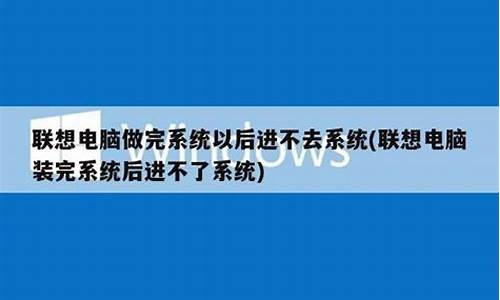 联想电脑系统装完打不开-联想装系统后不能启动